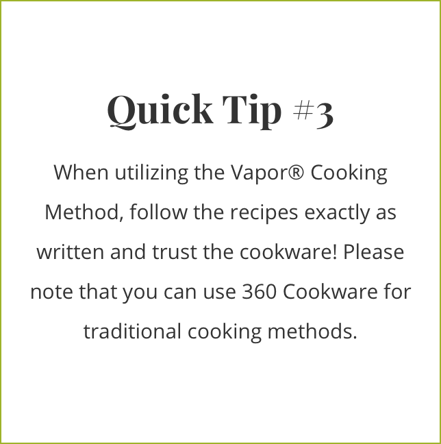 quick tip 3: when using vapor cooking method, follow the recipes exactly as written